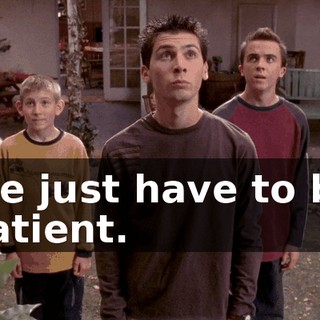 We just have to be patient.