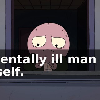 a mentally ill man like myself.