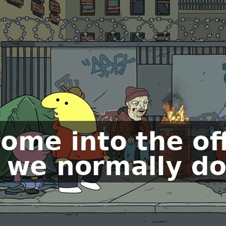 to come into the office, like we normally do?