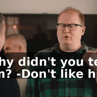 -Why didn't you tell him? -Don't like him.
