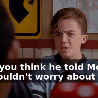 - Do you think he told Mom? - I wouldn't worry about that.