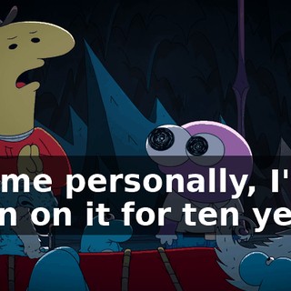 For me personally, I've been on it for ten years.