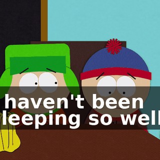I haven't been sleeping so well.