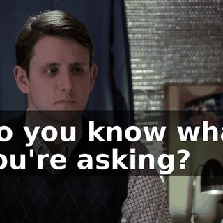 Do you know what you're asking?