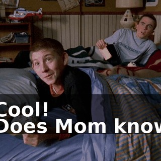 - Cool! - Does Mom know?