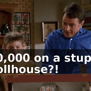 $10,000 on a stupid dollhouse?!