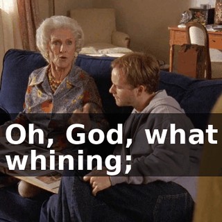 Oh, God, what whining;