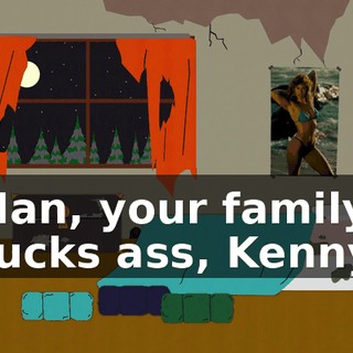 Man, your family sucks ass, Kenny.