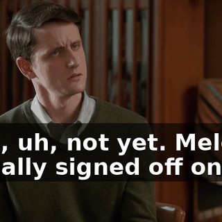 Well, uh, not yet. Melcher actually signed off on it,