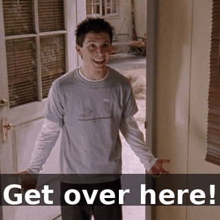 Get over here!
