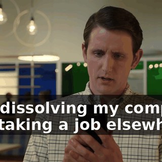 "I'm dissolving my company and taking a job elsewhere.