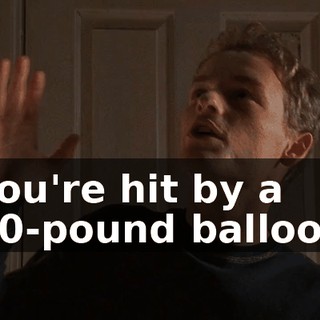 You're hit by a 10-pound balloon