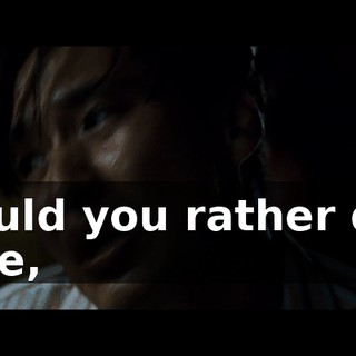 Would you rather die, here,