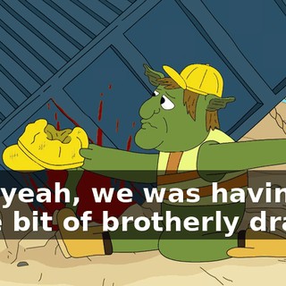 And yeah, we was having a little bit of brotherly drama,