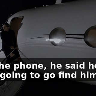 On the phone, he said he was going to go find himself.