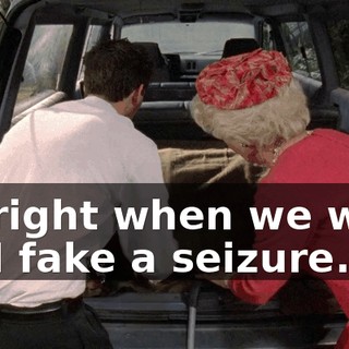 So right when we walk in, I fake a seizure.