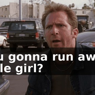 You gonna run away, little girl?