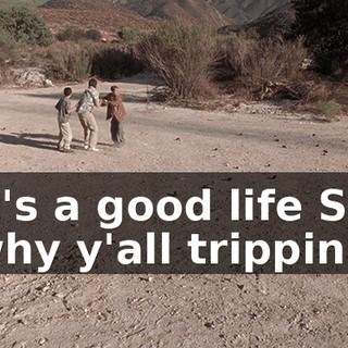 ♪ It's a good life So why y'all trippin'? ♪