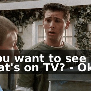 - You want to see what's on TV? - Okay.