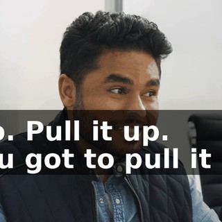 -No. Pull it up. -You got to pull it up.