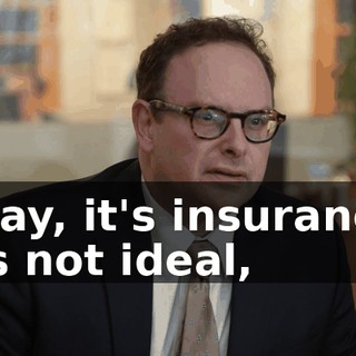 Okay, it's insurance. It's not ideal,
