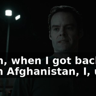 Yeah, when I got back from Afghanistan, I, uh...