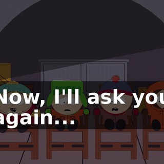 Now, I'll ask you again...
