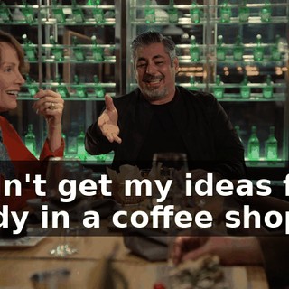 I didn't get my ideas from a lady in a coffee shop.