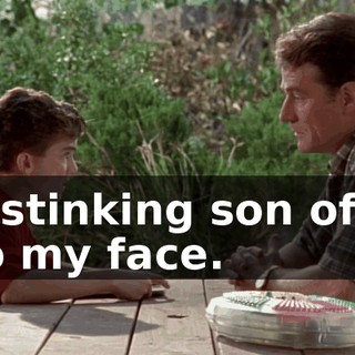 - A stinking son of a-- - To my face.
