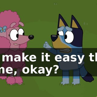 to make it easy this time, okay?