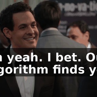 Oh yeah. I bet. Our algorithm finds you