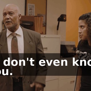 - I don't even know you.