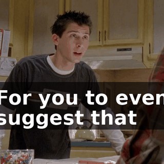 For you to even suggest that