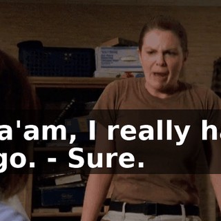 - Ma'am, I really have to go. - Sure.