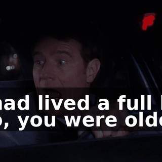 - I had lived a full life. - So, you were older.