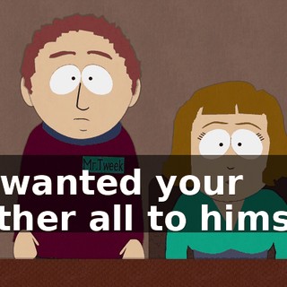 He wanted your mother all to himself.