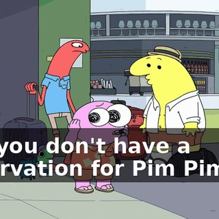 but you don't have a reservation for Pim Pimling