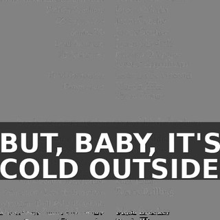 ♪ BUT, BABY, IT'S COLD OUTSIDE ♪