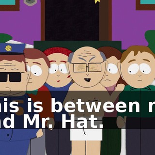 This is between me and Mr. Hat.