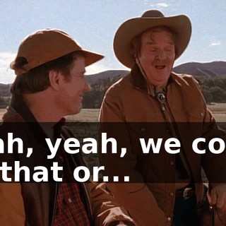 Yeah, yeah, we could do that or...
