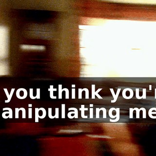 If you think you're manipulating me,
