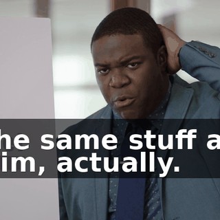 the same stuff as him, actually.