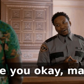 Are you okay, man?