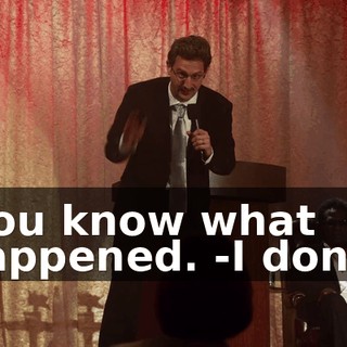 -You know what happened. -I don't.