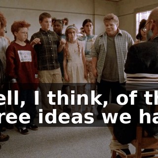 Well, I think, of the three ideas we had,