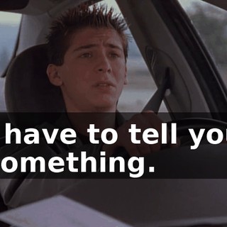 I have to tell you something.