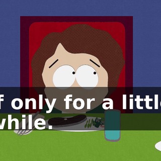 if only for a little while.