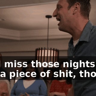 Oh, I miss those nights. I was a piece of shit, though.