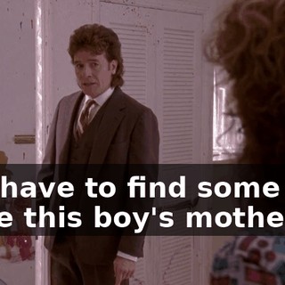 You have to find some way to be this boy's mother!