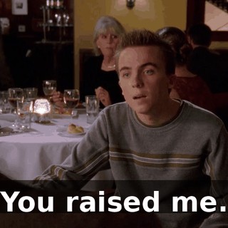 You raised me.